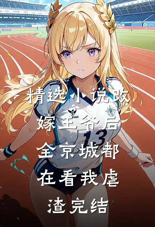 精选小说改嫁王爷后,全京城都在看我虐渣完结