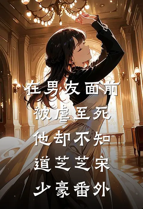 在男友面前被虐至死，他却不知道芝芝宋少豪 番外