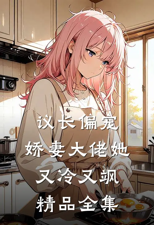 议长偏宠娇妻大佬她又冷又飒精品全集免费阅读