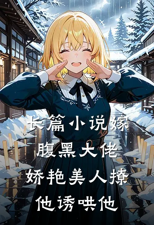 长篇小说嫁腹黑大佬，娇艳美人撩他诱哄他