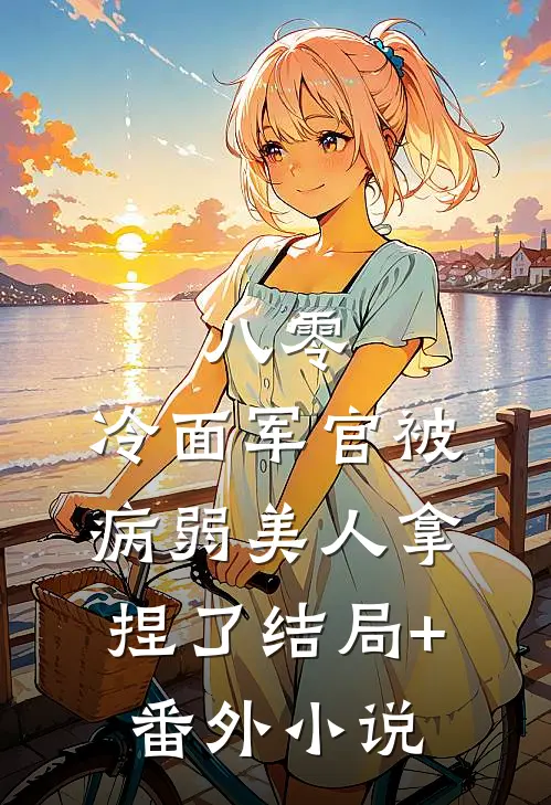 八零：冷面军官被病弱美人拿捏了结局+番外小说