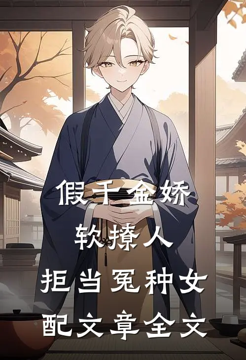 假千金娇软撩人，拒当冤种女配文章全文