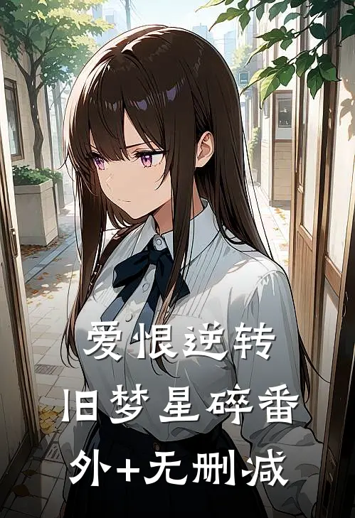 爱恨逆转，旧梦星碎番外+无删减