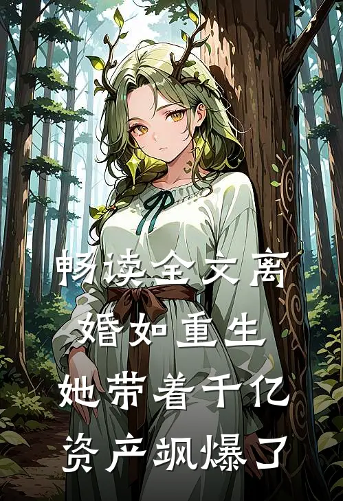 畅读全文离婚如重生，她带着千亿资产飒爆了