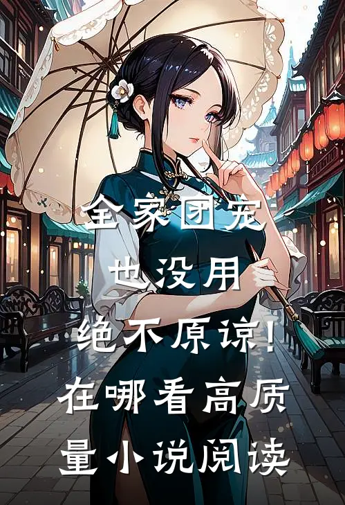全家团宠也没用,绝不原谅!在哪看高质量小说阅读