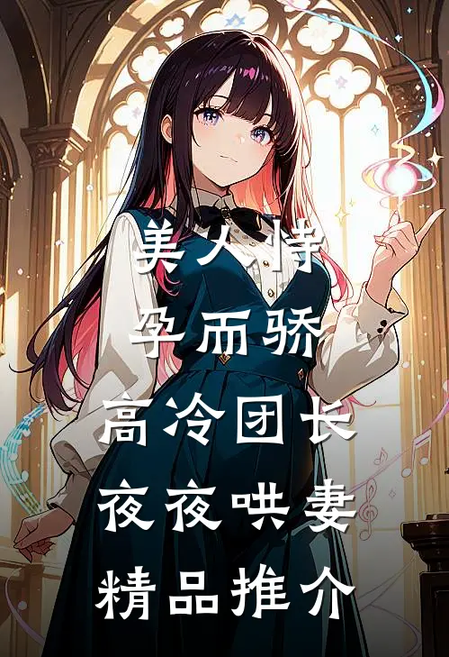 美人恃孕而骄，高冷团长夜夜哄妻精品推介