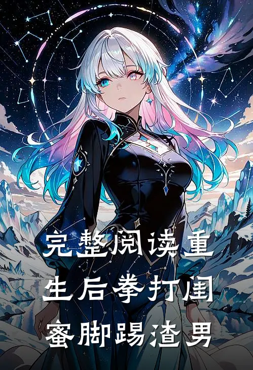完整阅读重生后拳打闺蜜脚踢渣男的