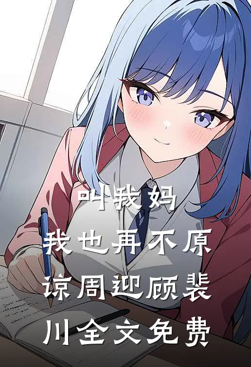叫我妈，我也再不原谅周迎顾裴川全文免费