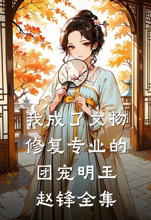 我成了文物修复专业的团宠明玉赵锋 全集