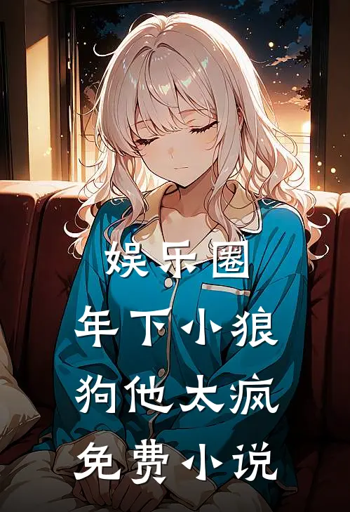 娱乐圈：年下小狼狗他太疯免费小说
