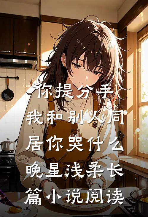 你提分手,我和别人同居你哭什么晚星浅柔长篇小说阅读
