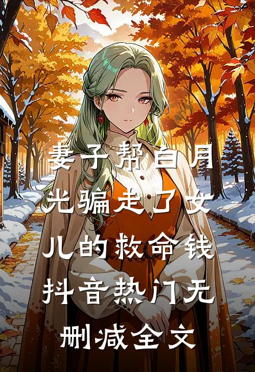 妻子帮白月光骗走了女儿的救命钱抖音热门无删减全文