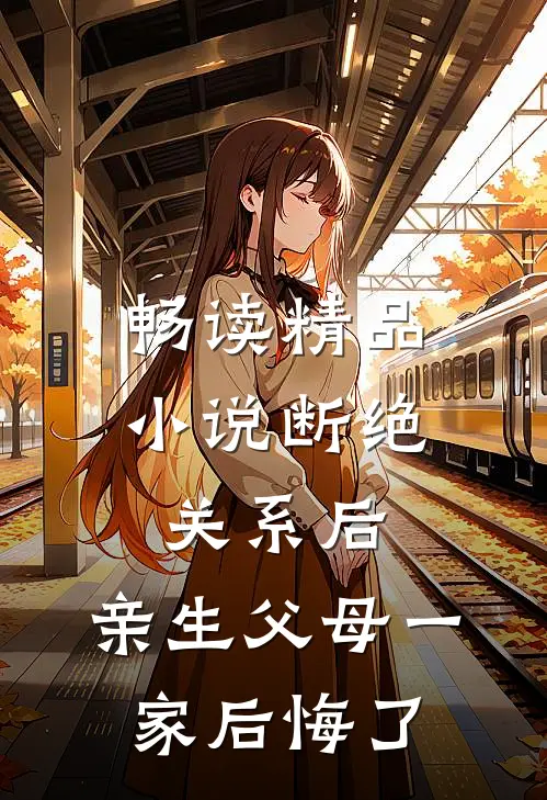 畅读精品小说断绝关系后，亲生父母一家后悔了
