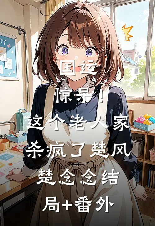 国运：惊呆！这个老人家杀疯了楚风楚念念结局+番外