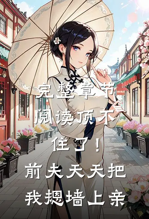 完整章节阅读顶不住了！前夫天天把我摁墙上亲