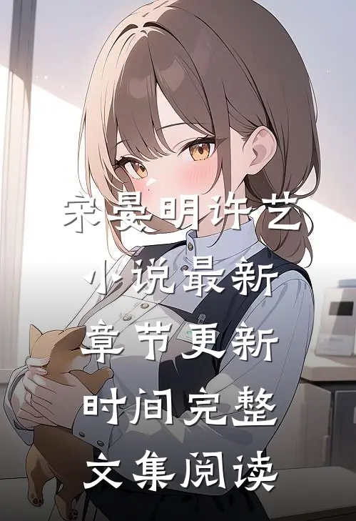 宋晏明许艺小说最新章节更新时间完整文集阅读