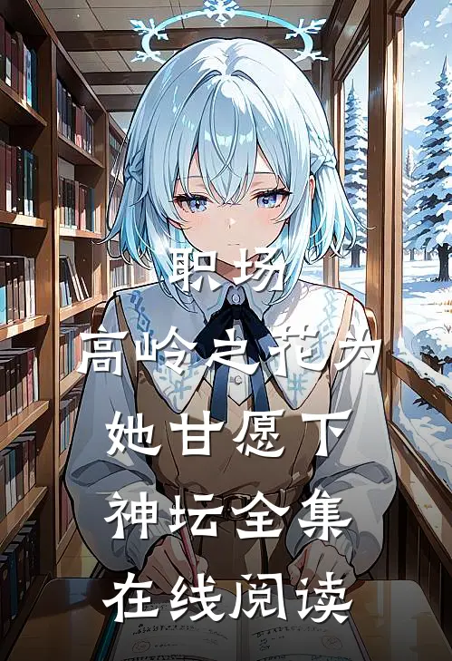 职场：高岭之花为她甘愿下神坛全集在线阅读