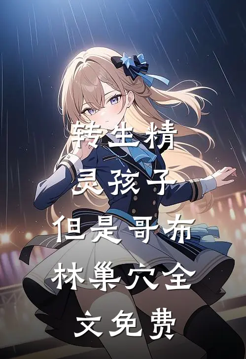 转生精灵孩子，但是哥布林巢穴全文免费