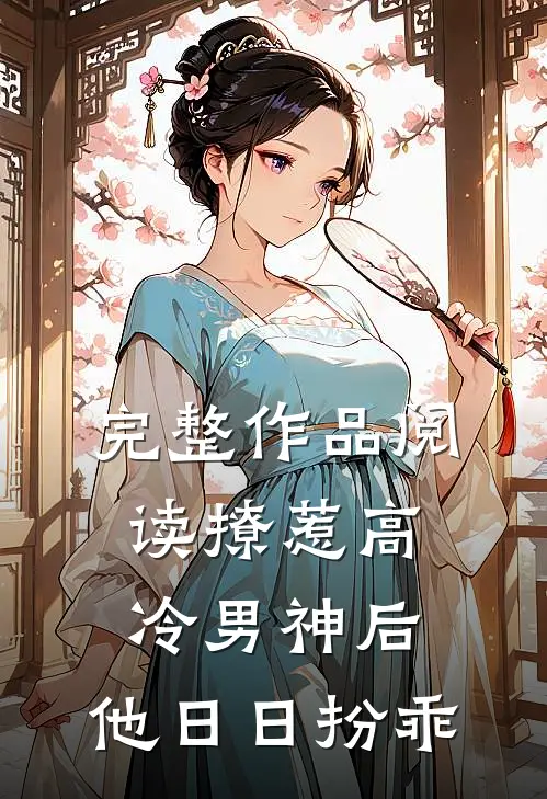 完整作品阅读撩惹高冷男神后，他日日扮乖