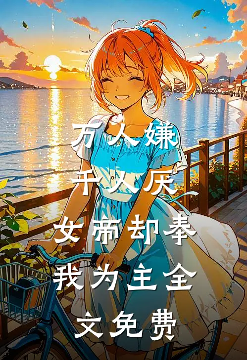 万人嫌千人厌,女帝却奉我为主全文免费观看
