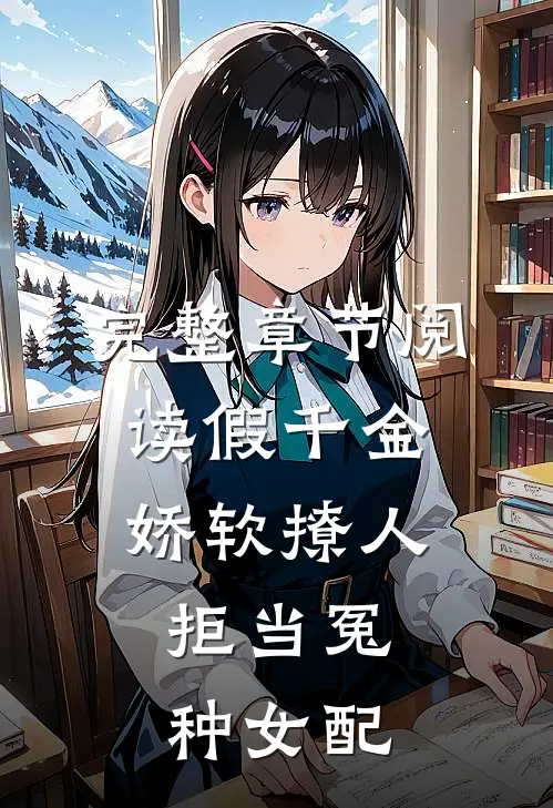 完整章节阅读假千金娇软撩人，拒当冤种女配