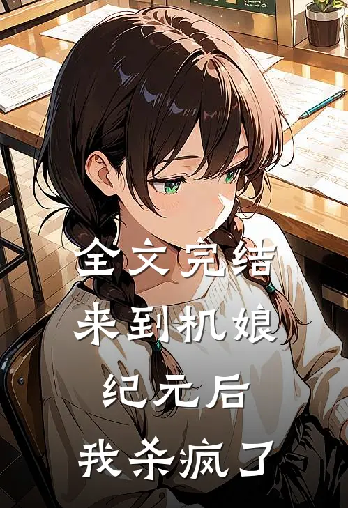 全文完结来到机娘纪元后，我杀疯了