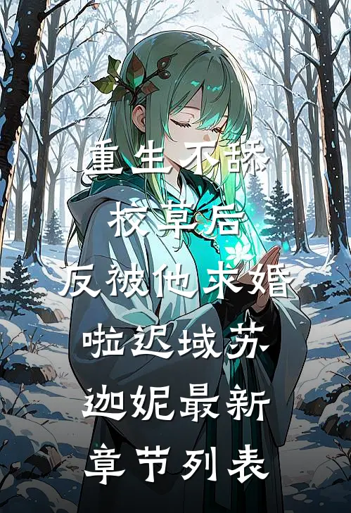 重生不舔校草后，反被他求婚啦迟域苏迦妮最新章节列表