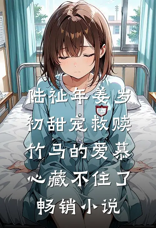 陆祉年姜岁初甜宠救赎:竹马的爱慕心藏不住了畅销小说