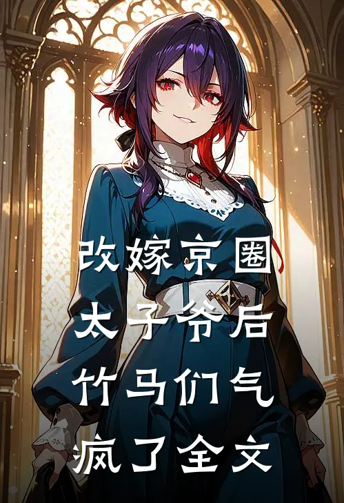 改嫁京圈太子爷后,竹马们气疯了全文阅读