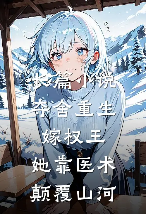 长篇小说夺舍重生嫁权王，她靠医术颠覆山河
