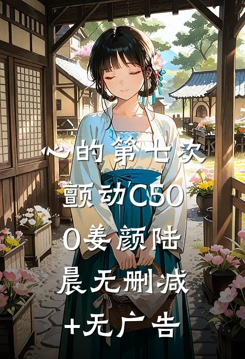 心的第七次颤动C500姜颜陆晨无删减+无广告