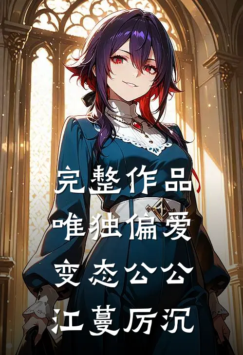 完整作品唯独偏爱变态公公 江蔓厉沉