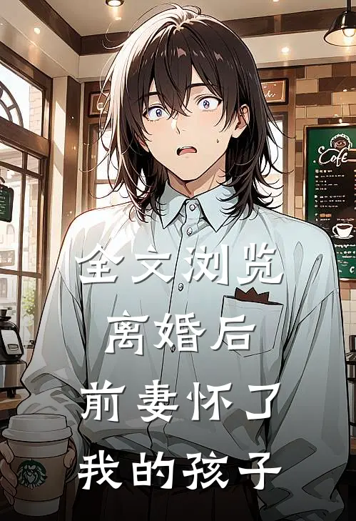 全文浏览离婚后，前妻怀了我的孩子