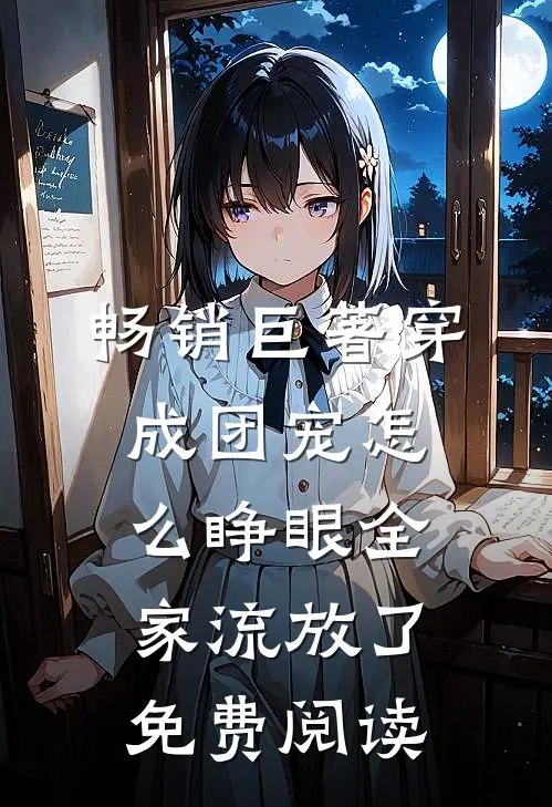 畅销巨著穿成团宠怎么睁眼全家流放了免费阅读