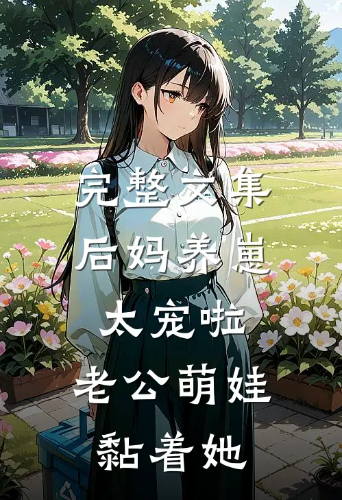 完整文集后妈养崽：太宠啦，老公萌娃黏着她