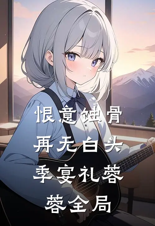 恨意蚀骨，再无白头季宴礼蓉蓉全局
