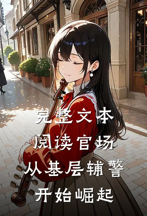 完整文本阅读官场：从基层辅警开始崛起