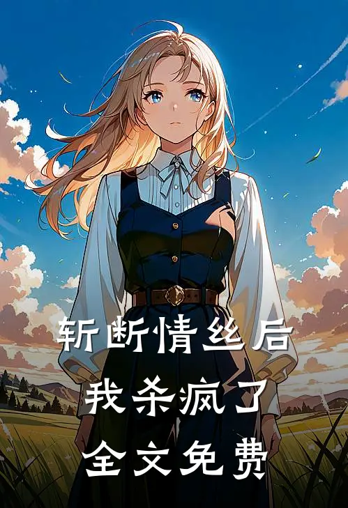 斩断情丝后,我杀疯了全文免费