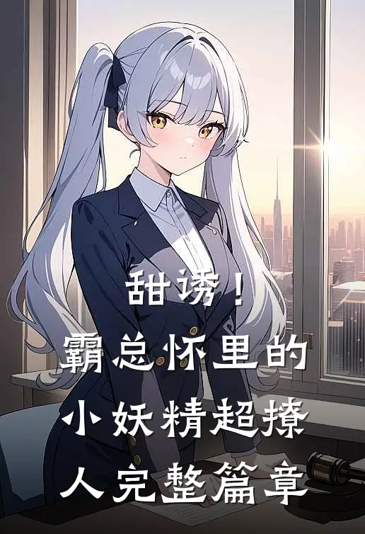 甜诱！霸总怀里的小妖精超撩人完整篇章