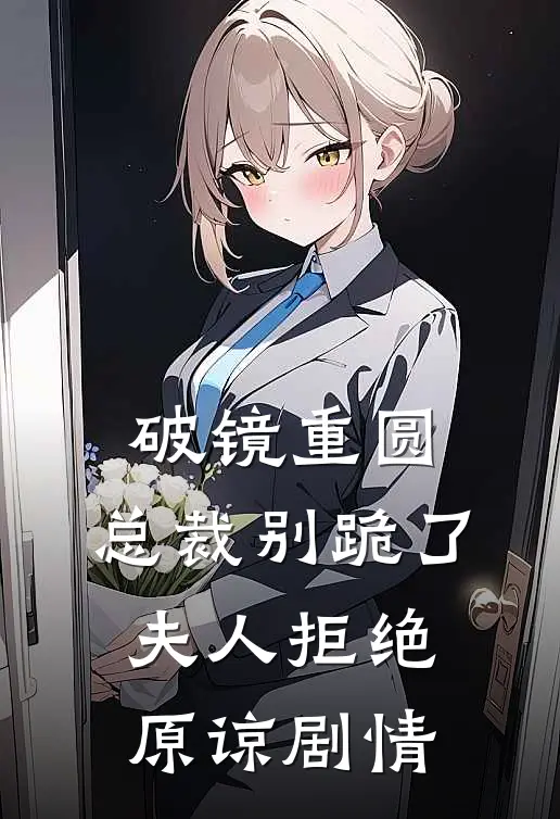破镜重圆：总裁别跪了，夫人拒绝原谅剧情