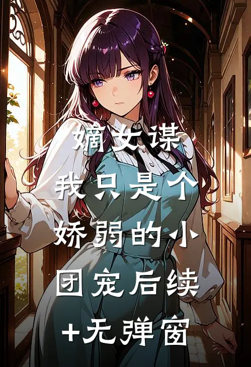 嫡女谋：我只是个娇弱的小团宠后续+无弹窗