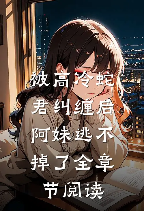 被高冷蛇君纠缠后,阿妹逃不掉了全章节阅读免费