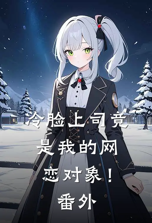 冷脸上司竟是我的网恋对象! 番外免费阅读
