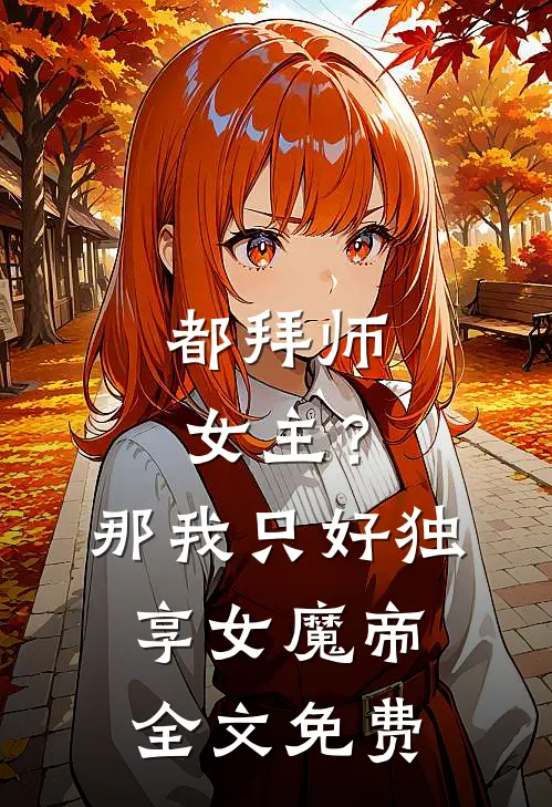 都拜师女主？那我只好独享女魔帝全文免费