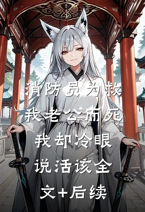 消防员为救我老公而死，我却冷眼说活该全文+后续