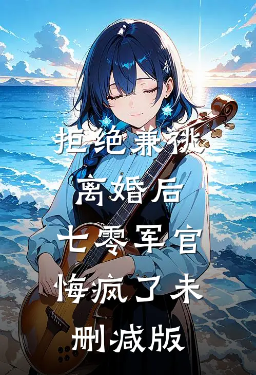 拒绝兼祧离婚后，七零军官悔疯了未删减版