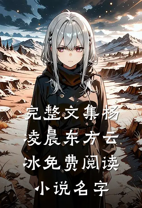 完整文集杨凌晨东方云冰免费阅读小说名字