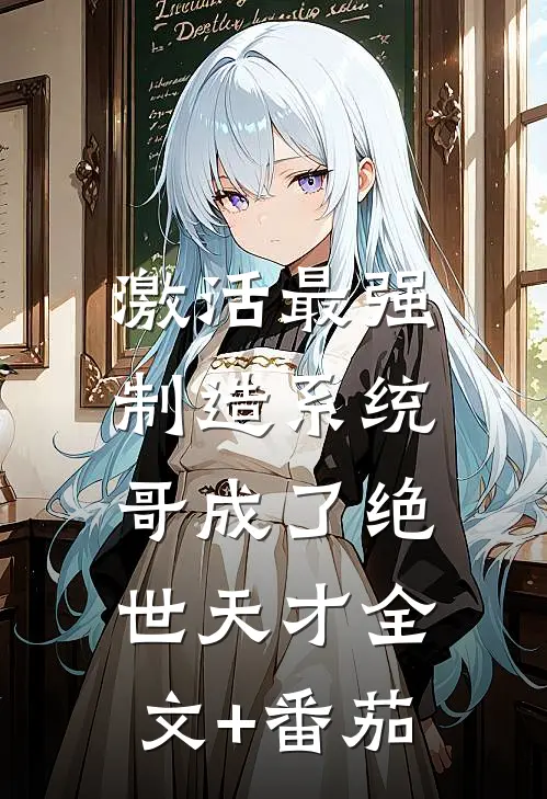 激活最强制造系统，哥成了绝世天才全文+番茄