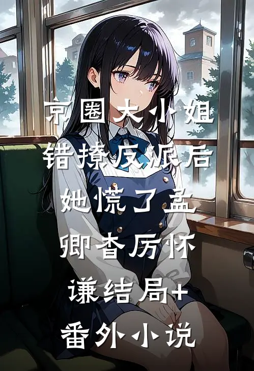 京圈大小姐错撩反派后，她慌了孟卿杳厉怀谦结局+番外小说