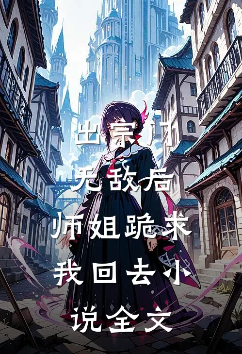 出宗门无敌后，师姐跪求我回去小说全文